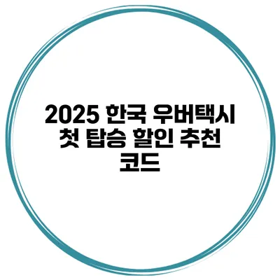 2025 한국 우버택시 첫 탑승 할인 추천 코드