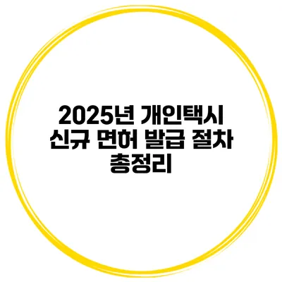 2025년 개인택시 신규 면허 발급 절차 총정리