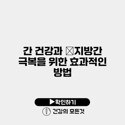 간 건강과 �지방간 극복을 위한 효과적인 방법