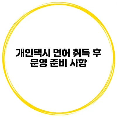 개인택시 면허 취득 후 운영 준비 사항