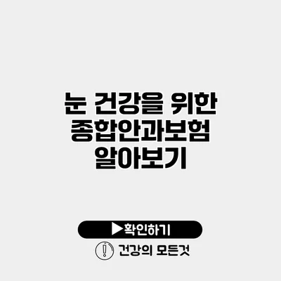 눈 건강을 위한 종합안과보험 알아보기