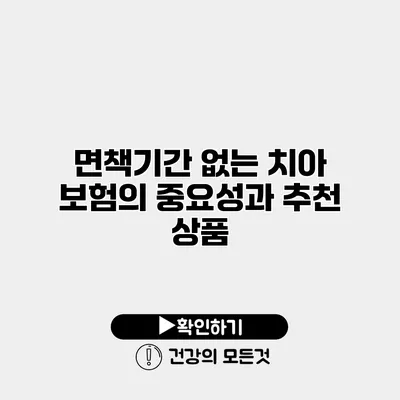 면책기간 없는 치아 보험의 중요성과 추천 상품