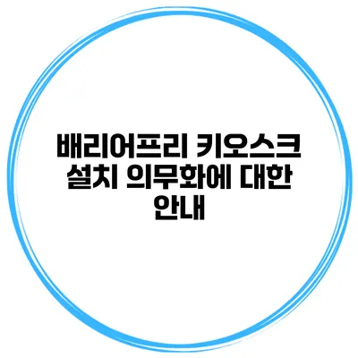 배리어프리 키오스크 설치 의무화에 대한 안내