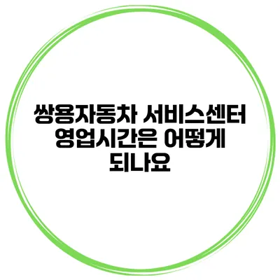 쌍용자동차 서비스센터 영업시간은 어떻게 되나요?