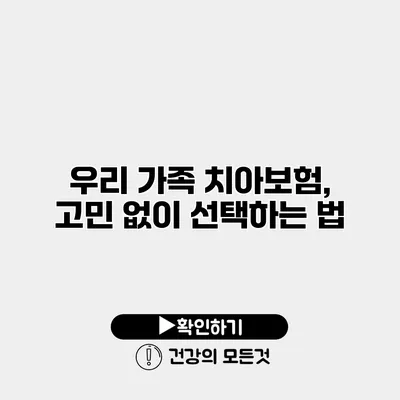 우리 가족 치아보험, 고민 없이 선택하는 법