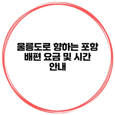 울릉도로 향하는 포항 배편 요금 및 시간 안내