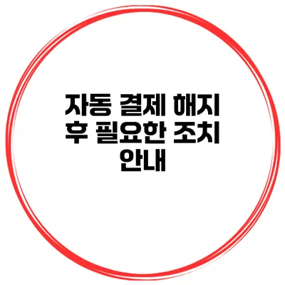 자동 결제 해지 후 필요한 조치 안내