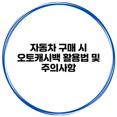 자동차 구매 시 오토캐시백 활용법 및 주의사항