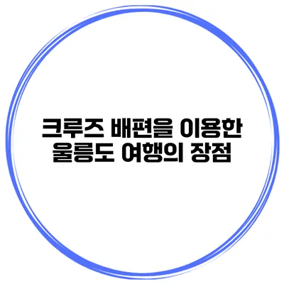 크루즈 배편을 이용한 울릉도 여행의 장점