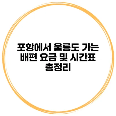 포항에서 울릉도 가는 배편 요금 및 시간표 총정리