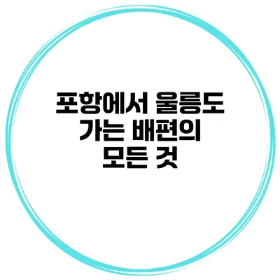 포항에서 울릉도 가는 배편의 모든 것