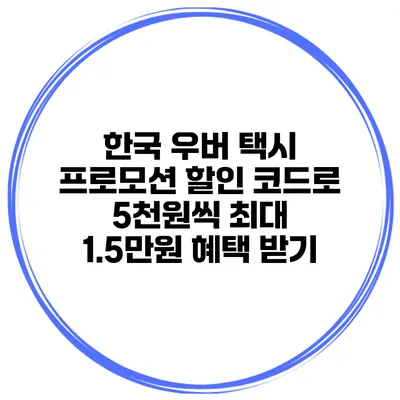 한국 우버 택시 프로모션 할인 코드로 5천원씩 최대 1.5만원 혜택 받기