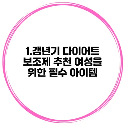 1.갱년기 다이어트 보조제 추천 여성을 위한 필수 아이템