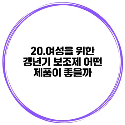 20.여성을 위한 갱년기 보조제: 어떤 제품이 좋을까?
