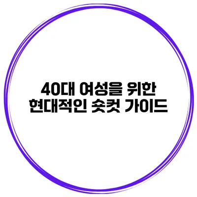 40대 여성을 위한 현대적인 숏컷 가이드