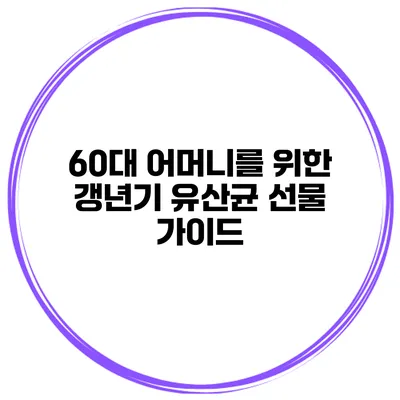 60대 어머니를 위한 갱년기 유산균 선물 가이드