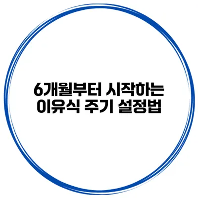 6개월부터 시작하는 이유식 주기 설정법