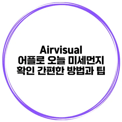 Airvisual 어플로 오늘 미세먼지 확인 간편한 방법과 팁