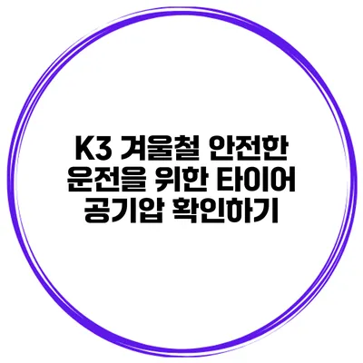 K3 겨울철 안전한 운전을 위한 타이어 공기압 확인하기