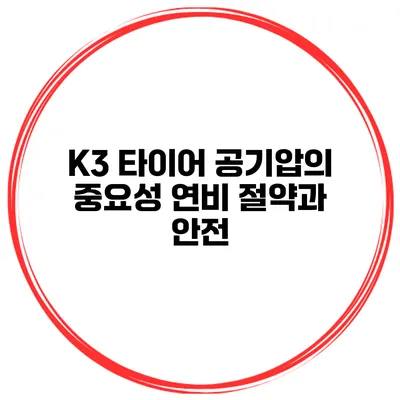 K3 타이어 공기압의 중요성: 연비 절약과 안전