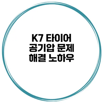 K7 타이어 공기압 문제 해결 노하우