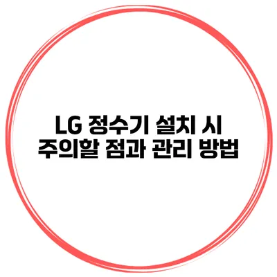 LG 정수기 설치 시 주의할 점과 관리 방법