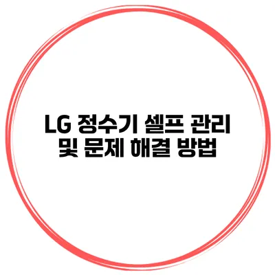 LG 정수기 셀프 관리 및 문제 해결 방법