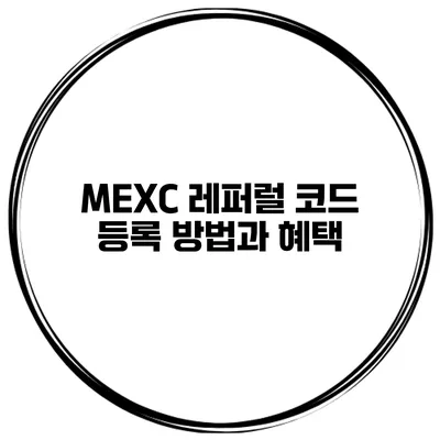 MEXC 레퍼럴 코드 등록 방법과 혜택