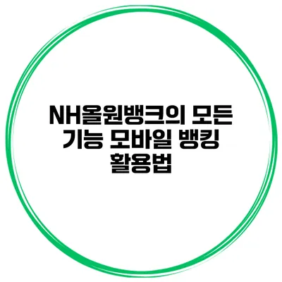 NH올원뱅크의 모든 기능 모바일 뱅킹 활용법