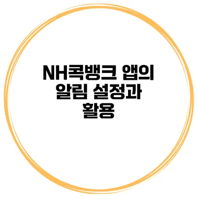 NH콕뱅크 앱의 알림 설정과 활용