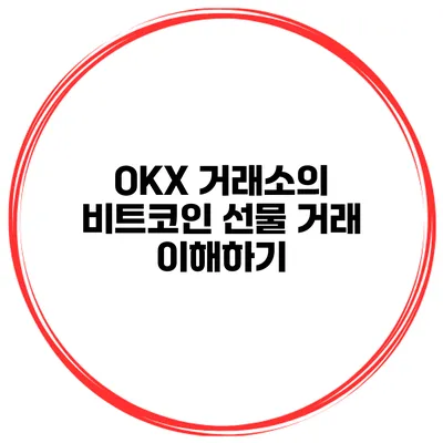 OKX 거래소의 비트코인 선물 거래 이해하기