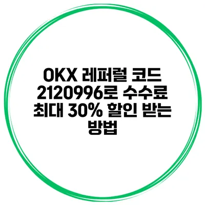 OKX 레퍼럴 코드 2120996로 수수료 최대 30% 할인 받는 방법