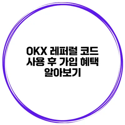 OKX 레퍼럴 코드 사용 후 가입 혜택 알아보기