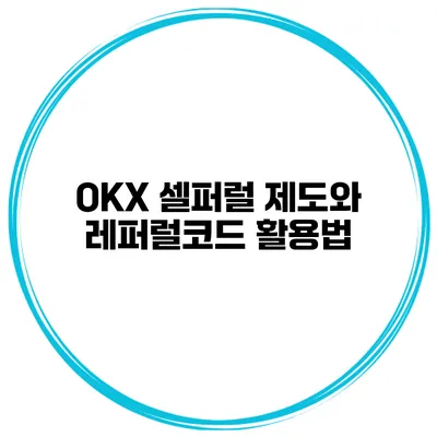 OKX 셀퍼럴 제도와 레퍼럴코드 활용법