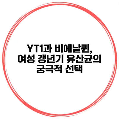 YT1과 비에날퀸, 여성 갱년기 유산균의 궁극적 선택