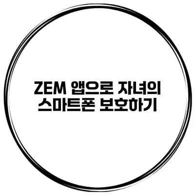 ZEM 앱으로 자녀의 스마트폰 보호하기