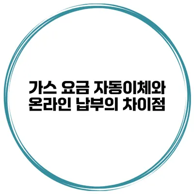 가스 요금 자동이체와 온라인 납부의 차이점