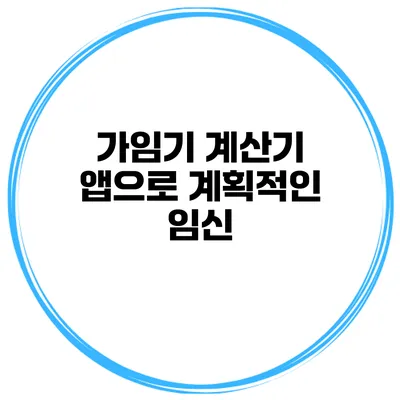 가임기 계산기 앱으로 계획적인 임신