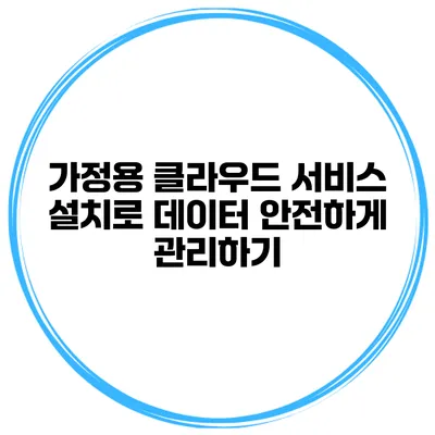 가정용 클라우드 서비스 설치로 데이터 안전하게 관리하기