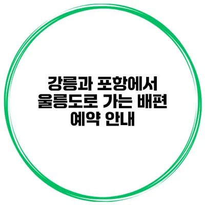 강릉과 포항에서 울릉도로 가는 배편 예약 안내