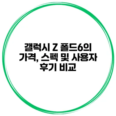 갤럭시 Z 폴드6의 가격, 스펙 및 사용자 후기 비교