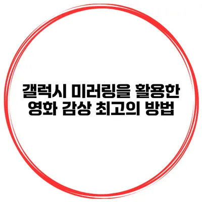 갤럭시 미러링을 활용한 영화 감상 최고의 방법