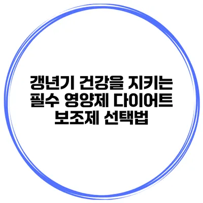 갱년기 건강을 지키는 필수 영양제: 다이어트 보조제 선택법