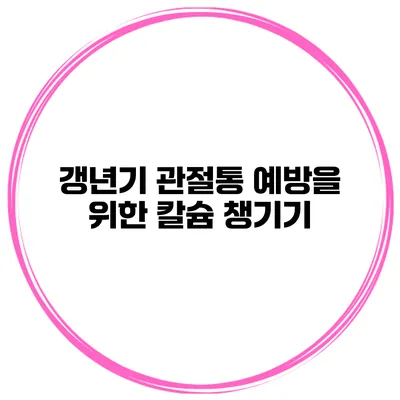 갱년기 관절통 예방을 위한 칼슘 챙기기