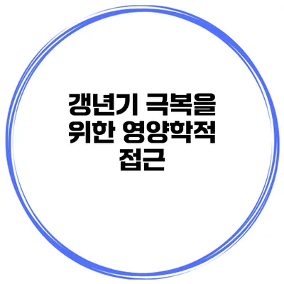 갱년기 극복을 위한 영양학적 접근