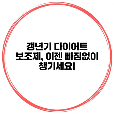 갱년기 다이어트 보조제, 이젠 빠짐없이 챙기세요!
