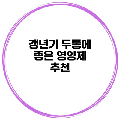 갱년기 두통에 좋은 영양제 추천