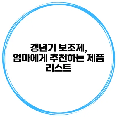 갱년기 보조제, 엄마에게 추천하는 제품 리스트