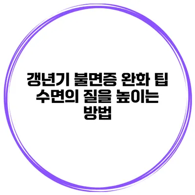 갱년기 불면증 완화 팁: 수면의 질을 높이는 방법