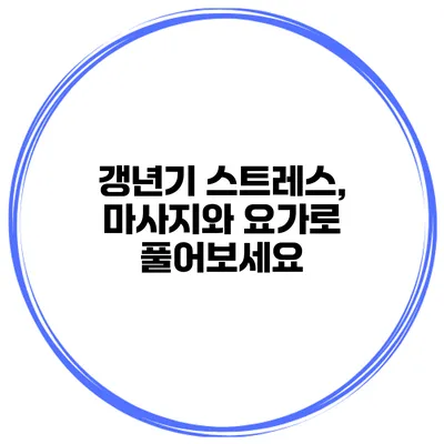 갱년기 스트레스, 마사지와 요가로 풀어보세요